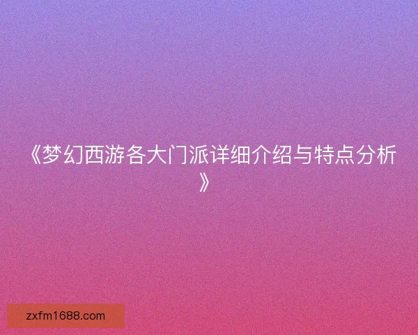 《梦幻西游各大门派详细介绍与特点分析》
